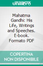 Mahatma Gandhi: His Life, Writings and Speeches. E-book. Formato PDF ebook