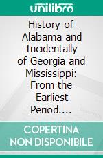 History of Alabama and Incidentally of Georgia and Mississippi: From the Earliest Period. E-book. Formato PDF ebook