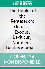 The Books of the Pentateuch: Genesis, Exodus, Leviticus, Numbers, Deuteronomy. E-book. Formato PDF