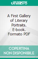 A First Gallery of Literary Portraits. E-book. Formato PDF ebook