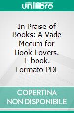 In Praise of Books: A Vade Mecum for Book-Lovers. E-book. Formato PDF ebook