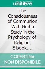 The Consciousness of Communion With God a Study in the Psychology of Religion. E-book. Formato PDF