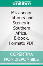 Missionary Labours and Scenes in Southern Africa. E-book. Formato PDF