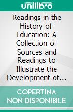 Readings in the History of Education: A Collection of Sources and Readings to Illustrate the Development of Educational Practice, Theory, and Organization. E-book. Formato PDF