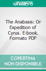 The Anabasis: Or Expedition of Cyrus. E-book. Formato PDF ebook