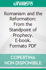 Romanism and the Reformation: From the Standpoint of Prophecy. E-book. Formato PDF ebook di Henry Grattan Guinness