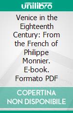 Venice in the Eighteenth Century: From the French of Philippe Monnier. E-book. Formato PDF ebook di Philippe Monnier