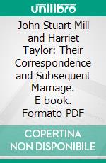John Stuart Mill and Harriet Taylor: Their Correspondence and Subsequent Marriage. E-book. Formato PDF ebook
