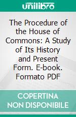 The Procedure of the House of Commons: A Study of Its History and Present Form. E-book. Formato PDF