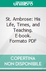St. Ambrose: His Life, Times, and Teaching. E-book. Formato PDF ebook