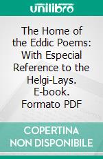 The Home of the Eddic Poems: With Especial Reference to the Helgi-Lays. E-book. Formato PDF ebook di Sophus Bugge