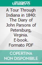 A Tour Through Indiana in 1840: The Diary of John Parsons of Petersburg, Virginia. E-book. Formato PDF ebook di Kate Milner Rabb