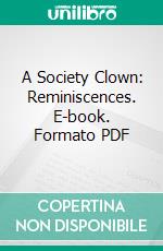 A Society Clown: Reminiscences. E-book. Formato PDF ebook