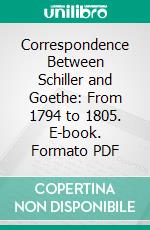 Correspondence Between Schiller and Goethe: From 1794 to 1805. E-book. Formato PDF ebook