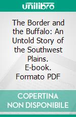 The Border and the Buffalo: An Untold Story of the Southwest Plains. E-book. Formato PDF ebook di John R. Cook