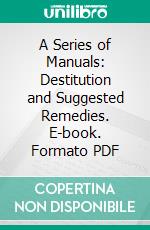 A Series of Manuals: Destitution and Suggested Remedies. E-book. Formato PDF ebook di Catholic Social Guild