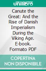 Canute the Great: And the Rise of Danish Imperialism During the Viking Age. E-book. Formato PDF ebook