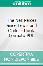 The Nez Perces Since Lewis and Clark. E-book. Formato PDF