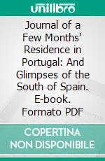 Journal of a Few Months' Residence in Portugal: And Glimpses of the South of Spain. E-book. Formato PDF ebook