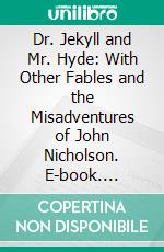 Dr. Jekyll and Mr. Hyde: With Other Fables and the Misadventures of John Nicholson. E-book. Formato PDF ebook di Robert Louis Stevenson