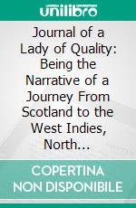 Journal of a Lady of Quality: Being the Narrative of a Journey From Scotland to the West Indies, North Carolina, and Portugal, in the Years 1774 to 1776. E-book. Formato PDF ebook