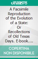 A Facsimile Reproduction of the Evolution of a State: Or Recollections of Old Texas Days. E-book. Formato PDF