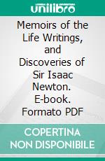 Memoirs of the Life Writings, and Discoveries of Sir Isaac Newton. E-book. Formato PDF ebook