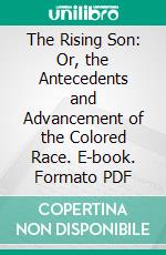 The Rising Son: Or, the Antecedents and Advancement of the Colored Race. E-book. Formato PDF ebook