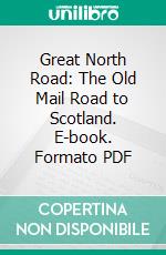 Great North Road: The Old Mail Road to Scotland. E-book. Formato PDF ebook di Charles George Harper