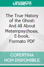 The True History of the Ghost: And All About Metempsychosis. E-book. Formato PDF ebook di John Henry Pepper