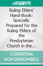 Ruling Elders' Hand-Book: Specially Prepared for the Ruling Elders of the Presbyterian Church in the United States of America. E-book. Formato PDF ebook di Austin H. Jolly