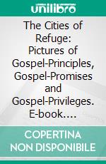 The Cities of Refuge: Pictures of Gospel-Principles, Gospel-Promises and Gospel-Privileges. E-book. Formato PDF ebook di W. J. Armitage