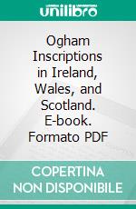 Ogham Inscriptions in Ireland, Wales, and Scotland. E-book. Formato PDF ebook di Samuel Ferguson