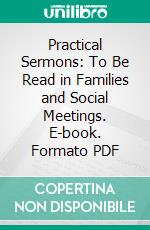 Practical Sermons: To Be Read in Families and Social Meetings. E-book. Formato PDF ebook