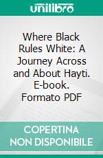 Where Black Rules White: A Journey Across and About Hayti. E-book. Formato PDF ebook di Hesketh Prichard