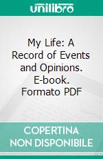 My Life: A Record of Events and Opinions. E-book. Formato PDF ebook