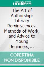 The Art of Authorship: Literary Reminiscences, Methods of Work, and Advice to Young Beginners, Personally Contributed by Leading Authors of the Day. E-book. Formato PDF ebook