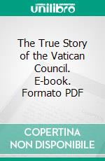 The True Story of the Vatican Council. E-book. Formato PDF ebook di Henry Edward Manning