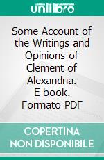 Some Account of the Writings and Opinions of Clement of Alexandria. E-book. Formato PDF ebook