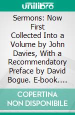 Sermons: Now First Collected Into a Volume by John Davies, With a Recommendatory Preface by David Bogue. E-book. Formato PDF ebook