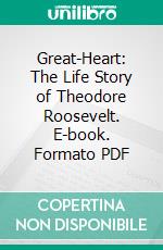 Great-Heart: The Life Story of Theodore Roosevelt. E-book. Formato PDF ebook di Daniel Henderson