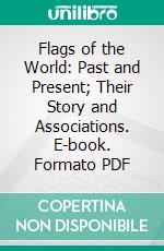 Flags of the World: Past and Present; Their Story and Associations. E-book. Formato PDF ebook di W. J. Gordon