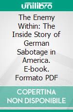 The Enemy Within: The Inside Story of German Sabotage in America. E-book. Formato PDF ebook