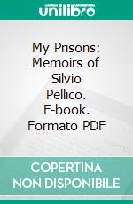 My Prisons: Memoirs of Silvio Pellico. E-book. Formato PDF ebook