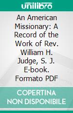 An American Missionary: A Record of the Work of Rev. William H. Judge, S. J. E-book. Formato PDF ebook di Charles Joseph Judge