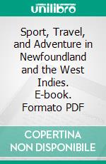 Sport, Travel, and Adventure in Newfoundland and the West Indies. E-book. Formato PDF ebook