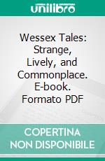 Wessex Tales: Strange, Lively, and Commonplace. E-book. Formato PDF ebook di Thomas Hardy