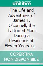 The Life and Adventures of James F. O'connell, the Tattooed Man: During a Residence of Eleven Years in New Holland and the Caroline Islands. E-book. Formato PDF ebook