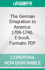 The German Emigration to America: 1709-1740. E-book. Formato PDF ebook