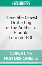There She Blows! Or the Log of the Arethusa. E-book. Formato PDF ebook